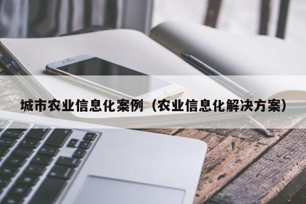 买球-城市农业信息化案例（农业信息化解决方案）