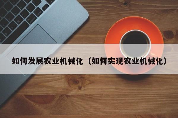 买球-如何发展农业机械化（如何实现农业机械化）
