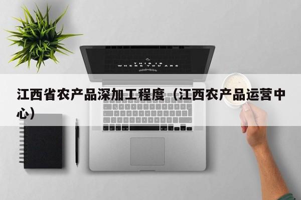 买球-江西省农产品深加工程度（江西农产品运营中心）