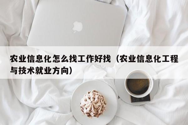买球-农业信息化怎么找工作好找（农业信息化工程与技术就业方向）