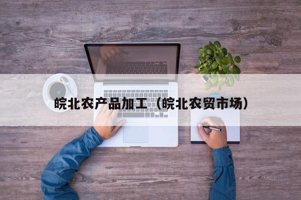 买球-皖北农产品加工（皖北农贸市场）