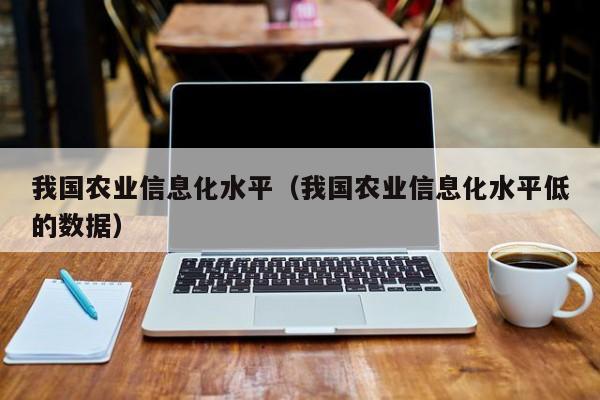 买球-我国农业信息化水平（我国农业信息化水平低的数据）