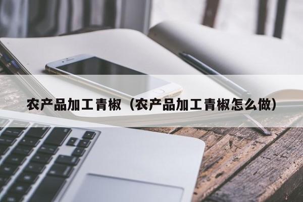 买球-农产品加工青椒（农产品加工青椒怎么做）
