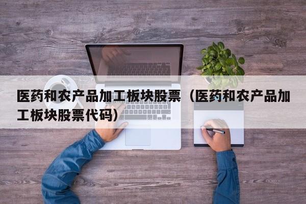 买球-医药和农产品加工板块股票（医药和农产品加工板块股票代码）