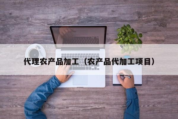 买球-代理农产品加工（农产品代加工项目）