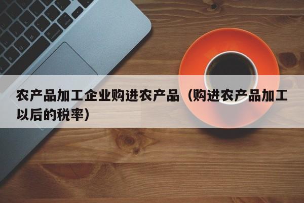 买球-农产品加工企业购进农产品（购进农产品加工以后的税率）