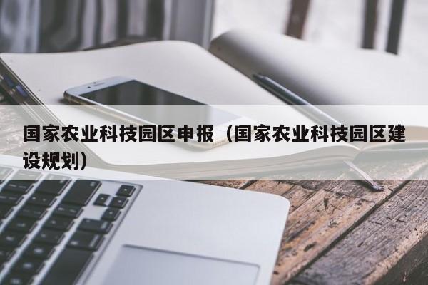 买球-国家农业科技园区申报（国家农业科技园区建设规划）